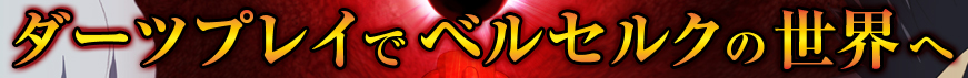 ダーツプレイでベルセルクの世界へ