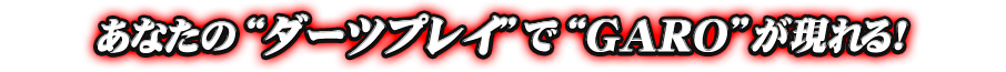あなたの"ダーツプレイ"で"GARO"が現れる！